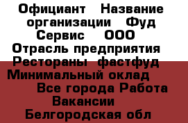 Официант › Название организации ­ Фуд Сервис  , ООО › Отрасль предприятия ­ Рестораны, фастфуд › Минимальный оклад ­ 45 000 - Все города Работа » Вакансии   . Белгородская обл.